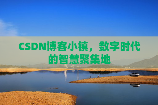 CSDN博客小镇，数字时代的智慧聚集地